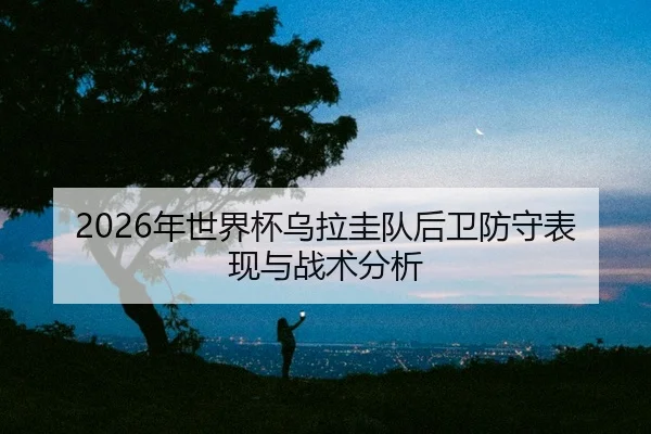 nian-shi-jie-bei-wu-la-gui-dui-hou-wei-fang-shou-biao-xian-yu-zhan-shu-fen-xi-2-252.jpg
