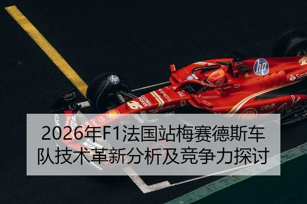 2026年F1法国站梅赛德斯车队技术革新分析及竞争力探讨