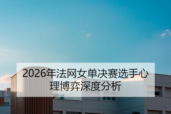 2026年法网女单决赛选手心理博弈深度分析