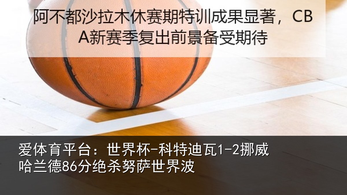爱体育平台:世界杯-科特迪瓦1-2挪威哈相关情况界波