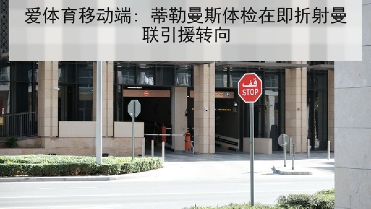 爱体育移动端: 蒂勒曼斯体检在即折射曼联引援转向