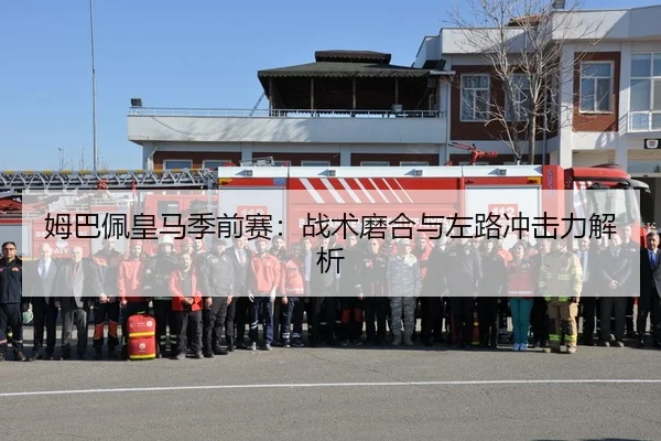 姆巴佩皇马季前赛：战术磨合与左路冲击力解析
