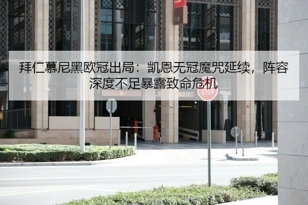 拜仁慕尼黑欧冠出局：凯恩无冠魔咒延续，阵容深度不足暴露致命危机