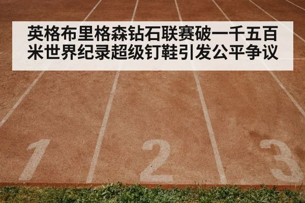 英格布里格森钻石联赛破一千五百米世界纪录超级钉鞋引发公平争议