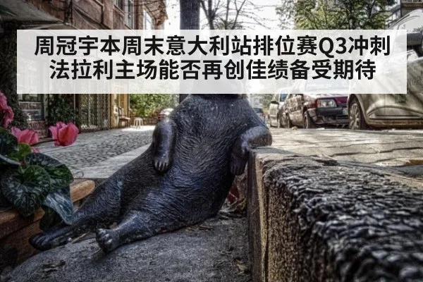 周冠宇本周末意大利站排位赛Q3冲刺 法拉利主场能否再创佳绩备受期待