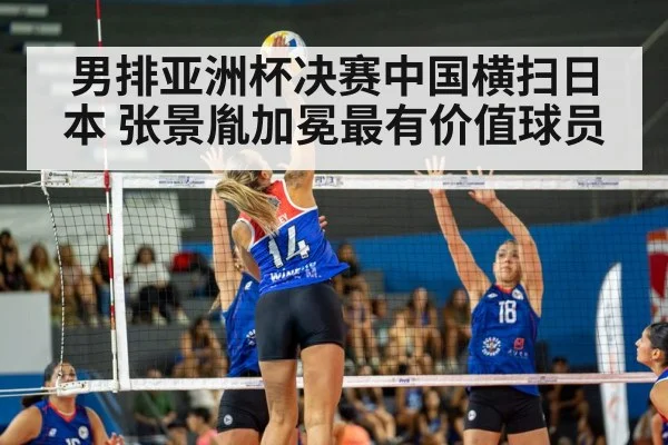 男排亚洲杯决赛中国横扫日本 张景胤加冕最有价值球员